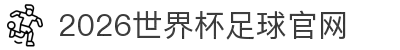 2026世界杯足球官方网站-FIFA世界杯官方平台